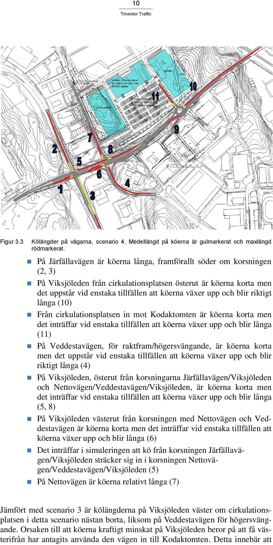 och blir riktigt långa (10) Från cirkulationsplatsen in mot Kodaktomten är köerna korta men det inträffar vid enstaka tillfällen att köerna växer upp och blir långa (11) På Veddestavägen, för