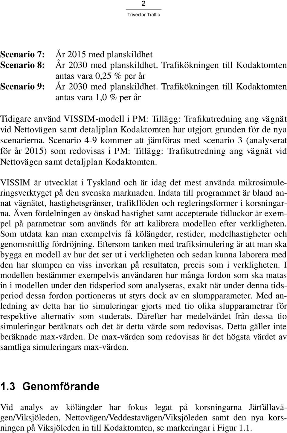 nya scenarierna. Scenario 4-9 kommer att jämföras med scenario 3 (analyserat för år 2015) som redovisas i PM: Tillägg: Trafikutredning ang vägnät vid Nettovägen samt detaljplan Kodaktomten.