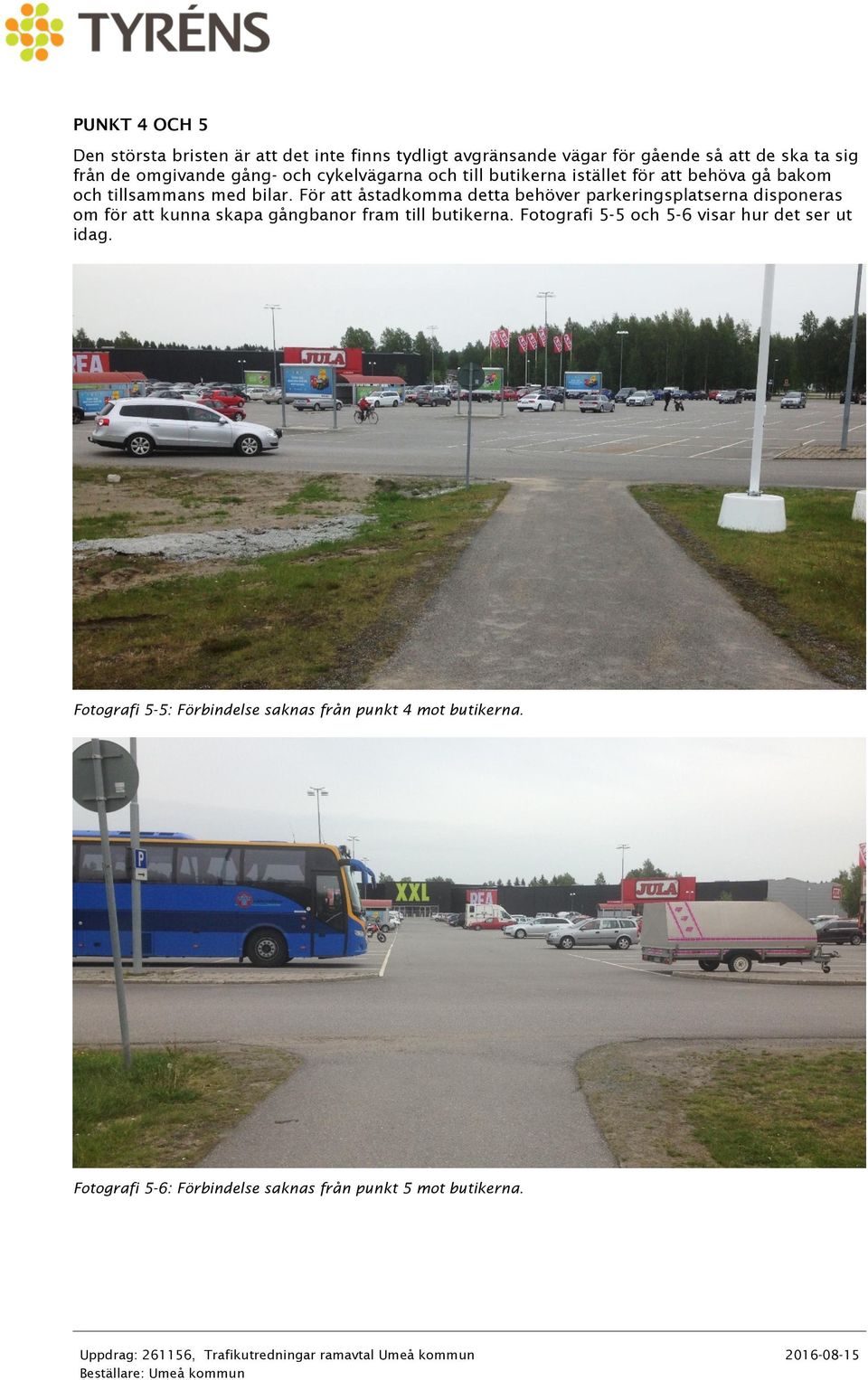 För att åstadkomma detta behöver parkeringsplatserna disponeras om för att kunna skapa gångbanor fram till butikerna.