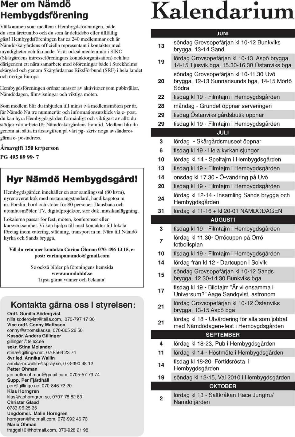 Vi är också medlemmar i SIKO (Skärgårdens intresseföreningars kontaktorganisation) och har därigenom ett nära samarbete med öföreningar både i Stockholms skärgård och genom Skärgårdarnas RiksFörbund