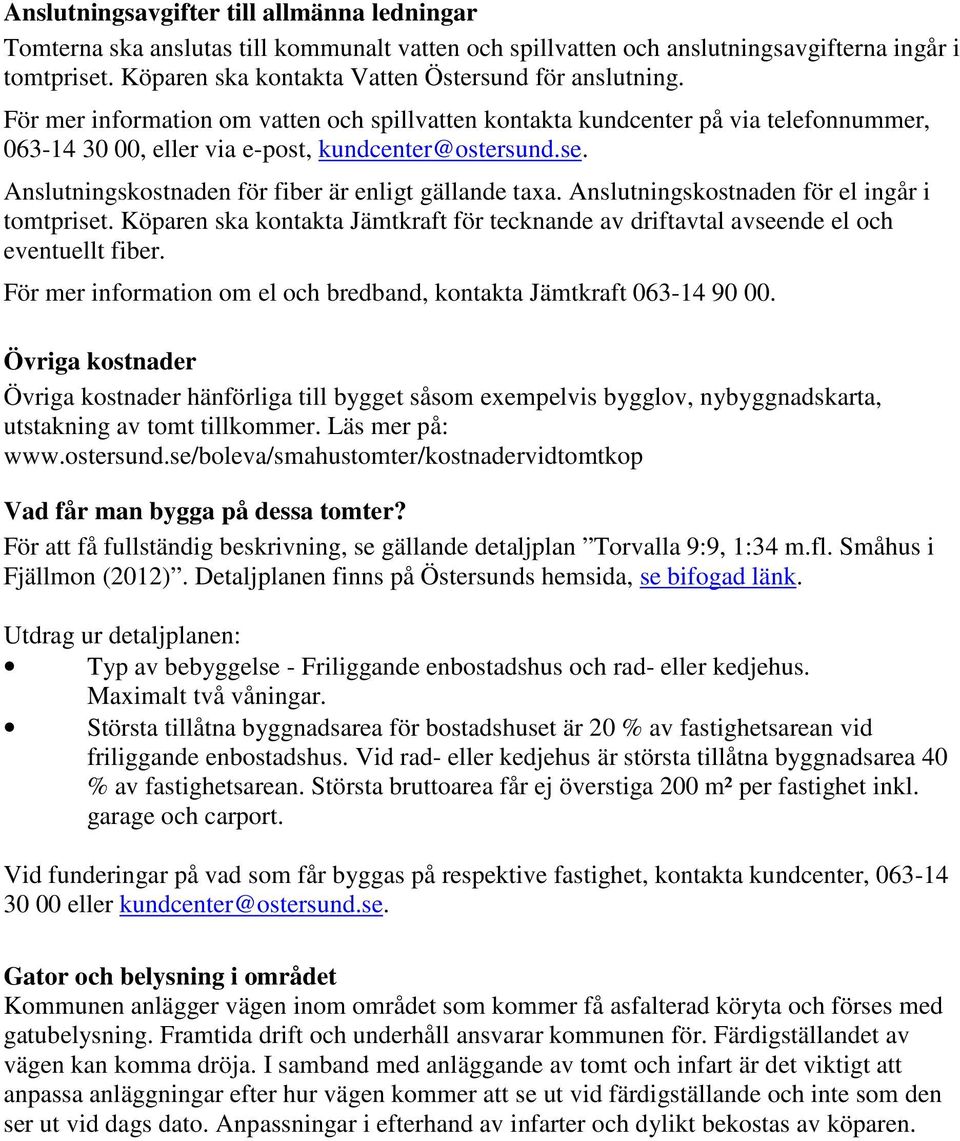 Anslutningskostnaden för fiber är enligt gällande taxa. Anslutningskostnaden för el ingår i tomtpriset. Köparen ska kontakta Jämtkraft för tecknande av driftavtal avseende el och eventuellt fiber.