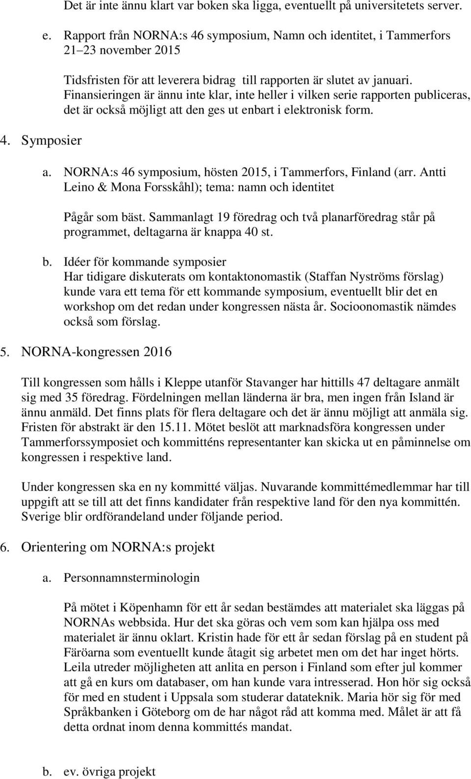 Finansieringen är ännu inte klar, inte heller i vilken serie rapporten publiceras, det är också möjligt att den ges ut enbart i elektronisk form. a. NORNA:s 46 symposium, hösten 2015, i Tammerfors, Finland (arr.