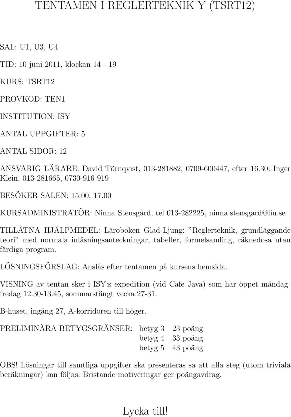 se TILLÅTNA HJÄLPMEDEL: Läroboken Glad-Ljung: Reglerteknik, grundläggande teori med normala inläsningsanteckningar, tabeller, formelsamling, räknedosa utan färdiga program.