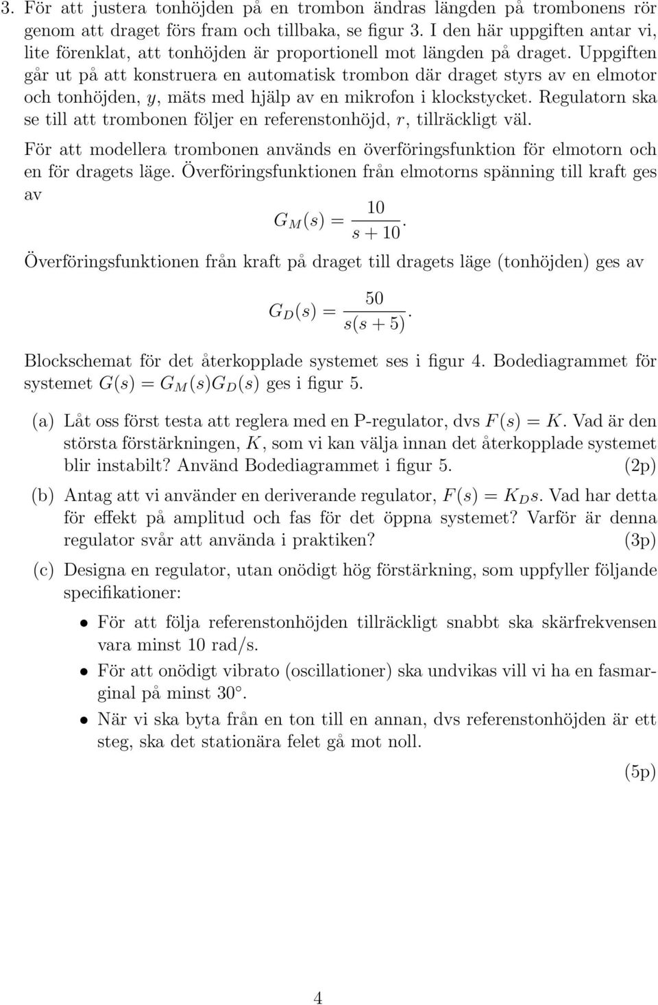 Uppgiften går ut på att konstruera en automatisk trombon där draget styrs av en elmotor och tonhöjden, y, mäts med hjälp av en mikrofon i klockstycket.