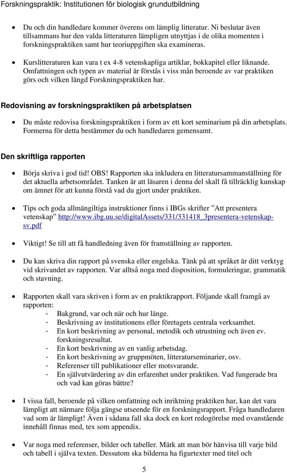 Kurslitteraturen kan vara t ex 4-8 vetenskapliga artiklar, bokkapitel eller liknande.