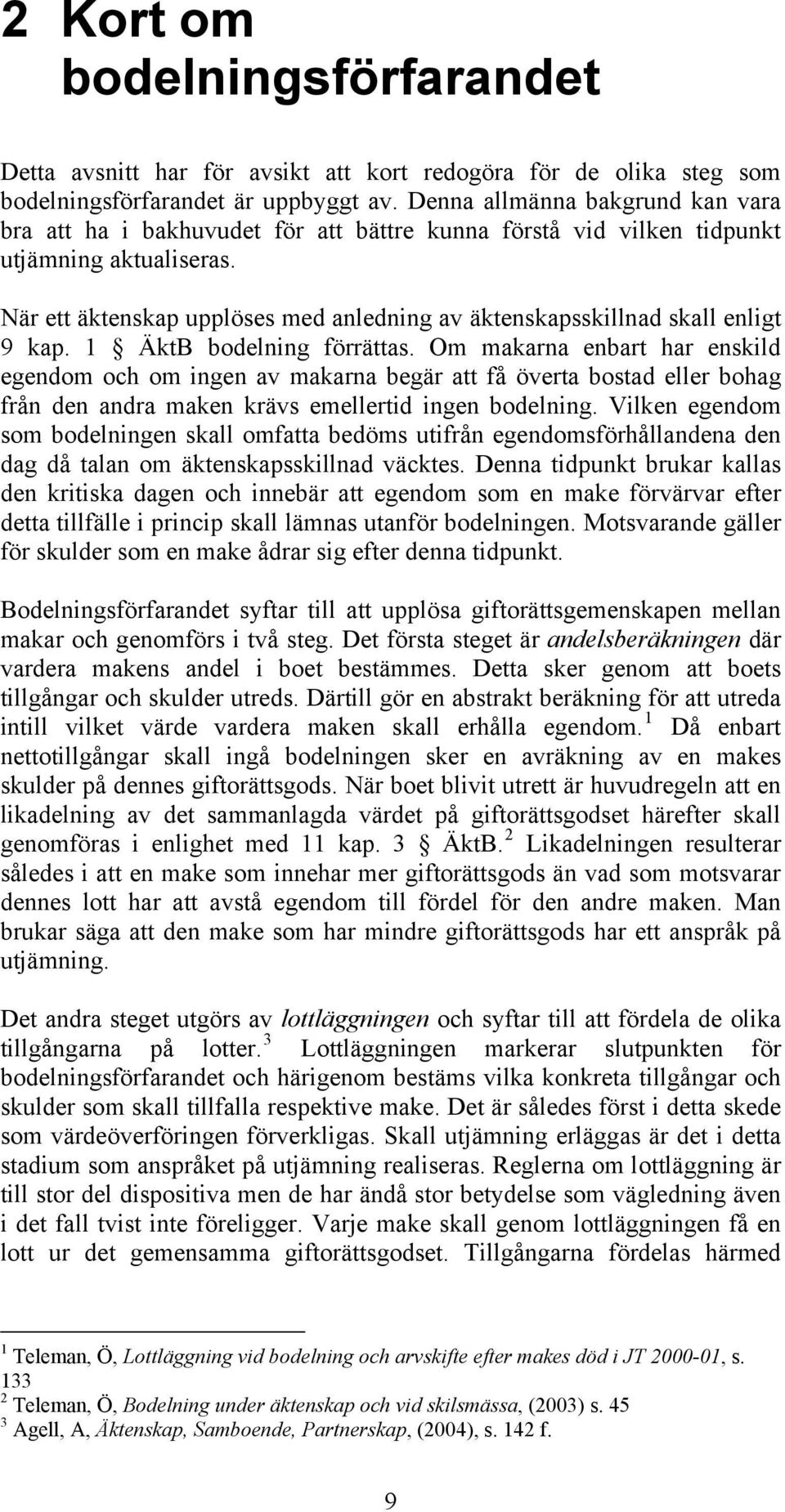 När ett äktenskap upplöses med anledning av äktenskapsskillnad skall enligt 9 kap. 1 ÄktB bodelning förrättas.