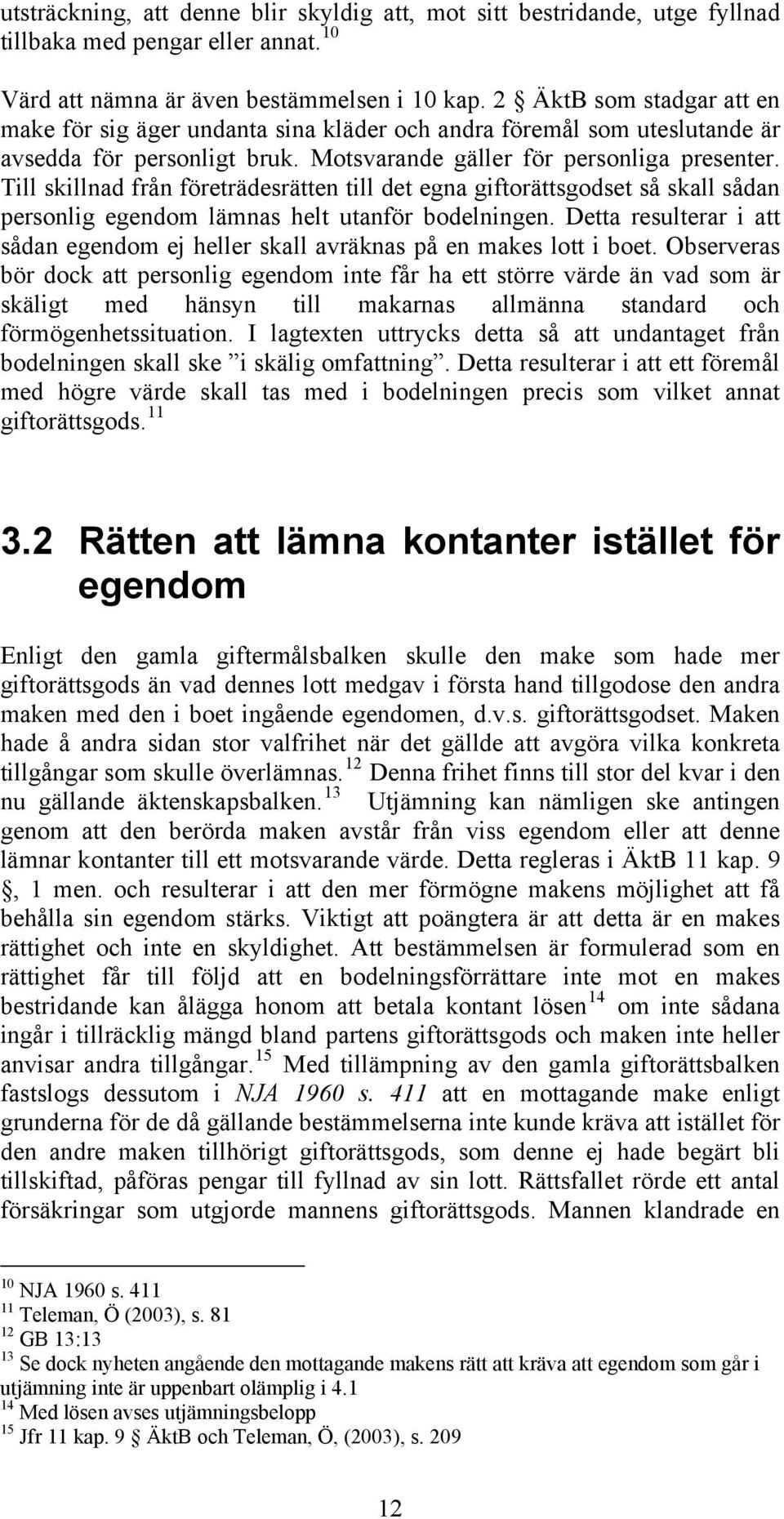 Till skillnad från företrädesrätten till det egna giftorättsgodset så skall sådan personlig egendom lämnas helt utanför bodelningen.