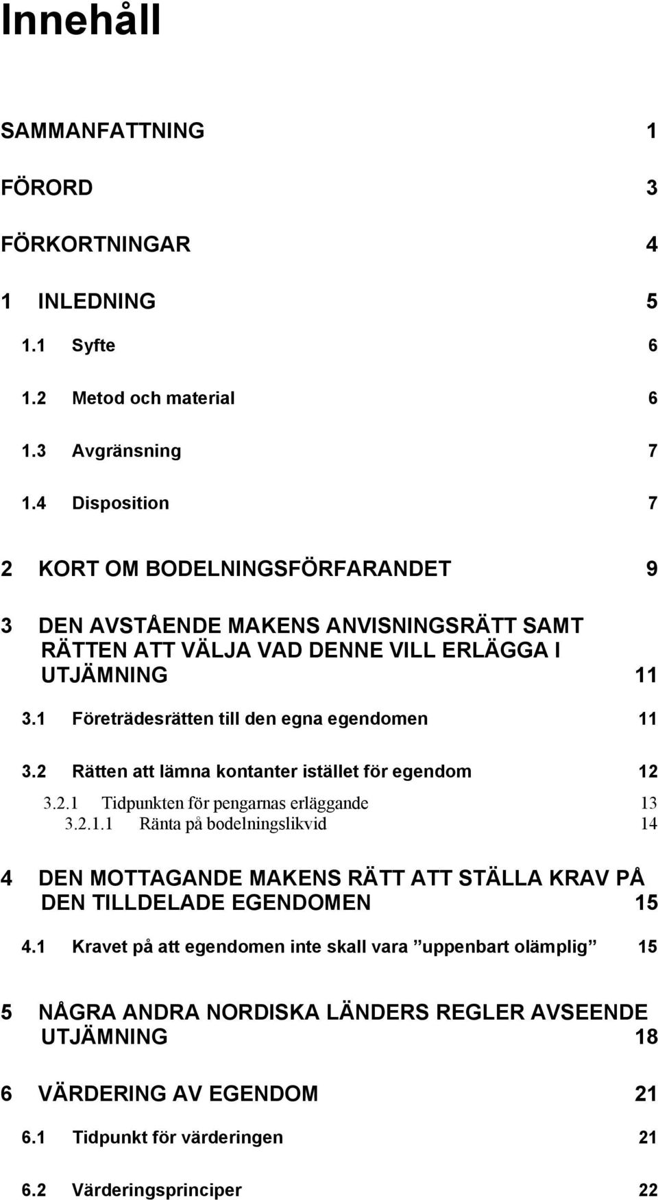 1 Företrädesrätten till den egna egendomen 11 3.2 Rätten att lämna kontanter istället för egendom 12 3.2.1 Tidpunkten för pengarnas erläggande 13 3.2.1.1 Ränta på bodelningslikvid 14 4 DEN MOTTAGANDE MAKENS RÄTT ATT STÄLLA KRAV PÅ DEN TILLDELADE EGENDOMEN 15 4.