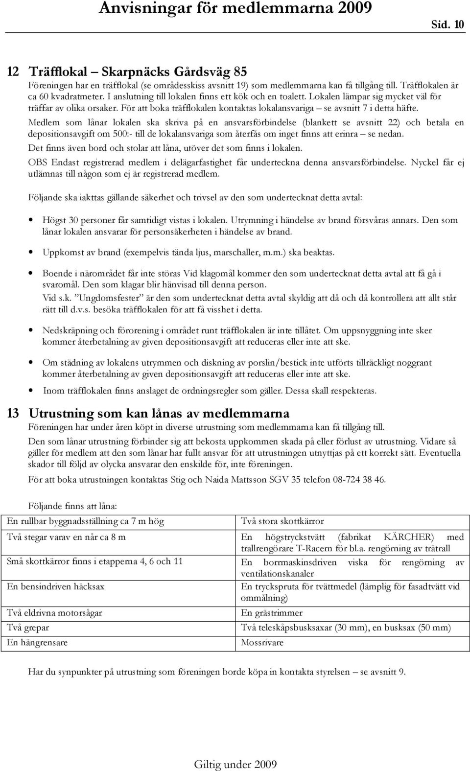 Medlem som lånar lokalen ska skriva på en ansvarsförbindelse (blankett se avsnitt 22) och betala en depositionsavgift om 500:- till de lokalansvariga som återfås om inget finns att erinra se nedan.