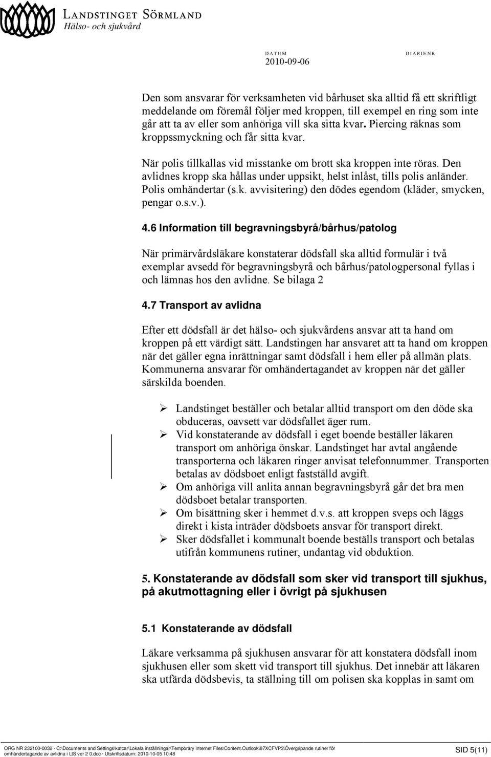 Den avlidnes kropp ska hållas under uppsikt, helst inlåst, tills polis anländer. Polis omhändertar (s.k. avvisitering) den dödes egendom (kläder, smycken, pengar o.s.v.). 4.