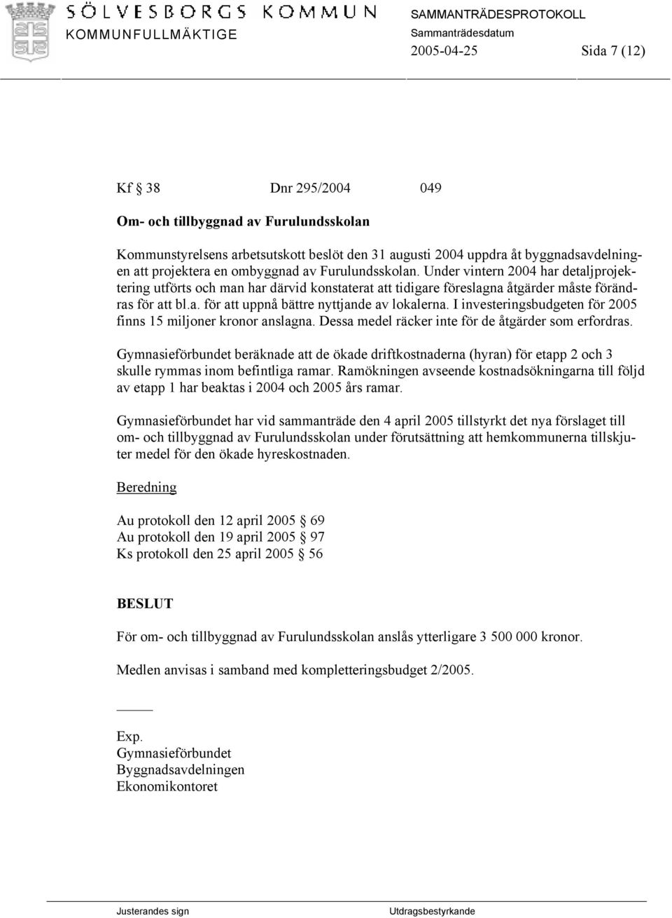 I investeringsbudgeten för 2005 finns 15 miljoner kronor anslagna. Dessa medel räcker inte för de åtgärder som erfordras.