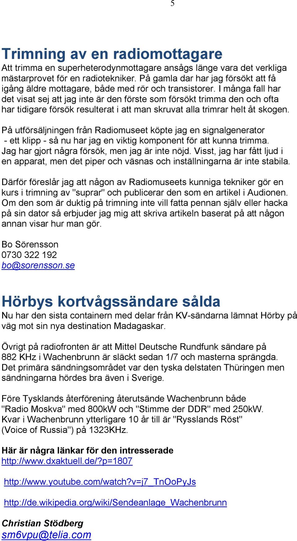 I många fall har det visat sej att jag inte är den förste som försökt trimma den och ofta har tidigare försök resulterat i att man skruvat alla trimrar helt åt skogen.