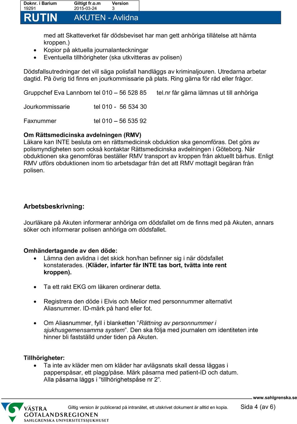 På övrig tid finns en jourkommissarie på plats. Ring gärna för råd eller frågor. Gruppchef Eva Lannborn tel 010 56 528 85 tel.