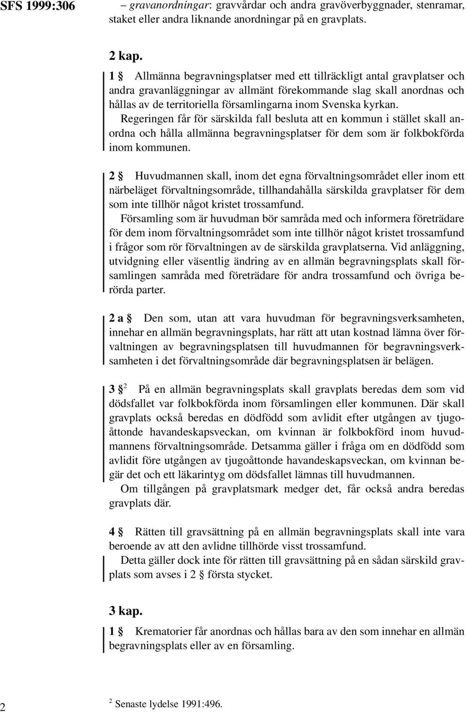 kyrkan. Regeringen får för särskilda fall besluta att en kommun i stället skall anordna och hålla allmänna begravningsplatser för dem som är folkbokförda inom kommunen.