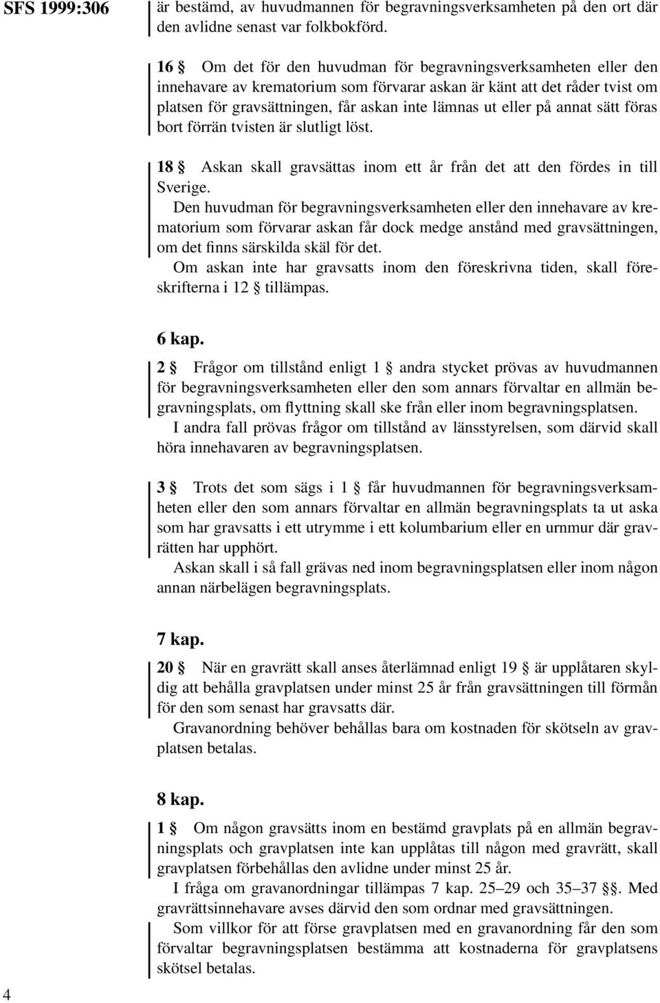 på annat sätt föras bort förrän tvisten är slutligt löst. 18 Askan skall gravsättas inom ett år från det att den fördes in till Sverige.