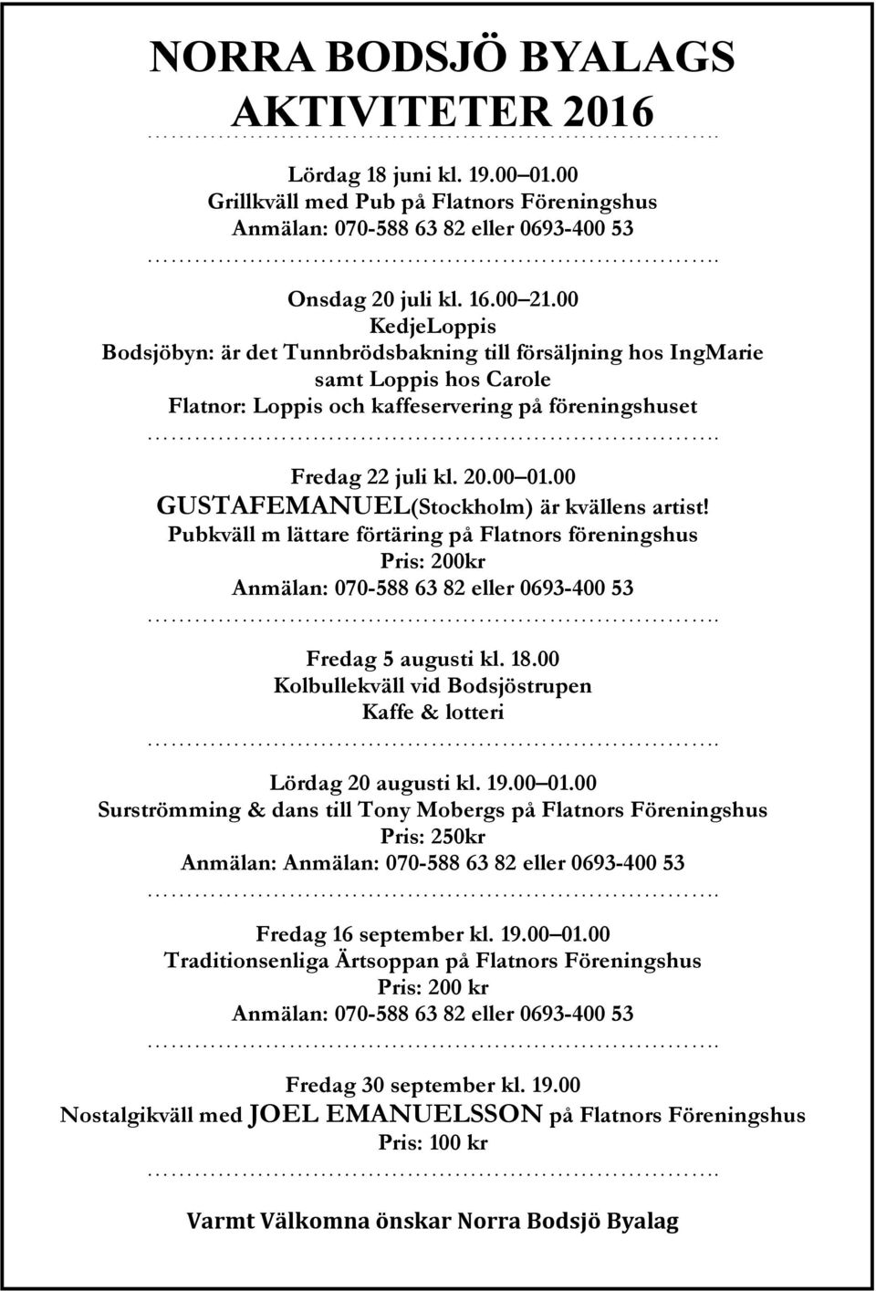 00 GUSTAFEMANUEL(Stockholm) är kvällens artist! Pubkväll m lättare förtäring på Flatnors föreningshus Pris: 200kr Anmälan: 070-588 63 82 eller 0693-400 53. Fredag 5 augusti kl. 18.