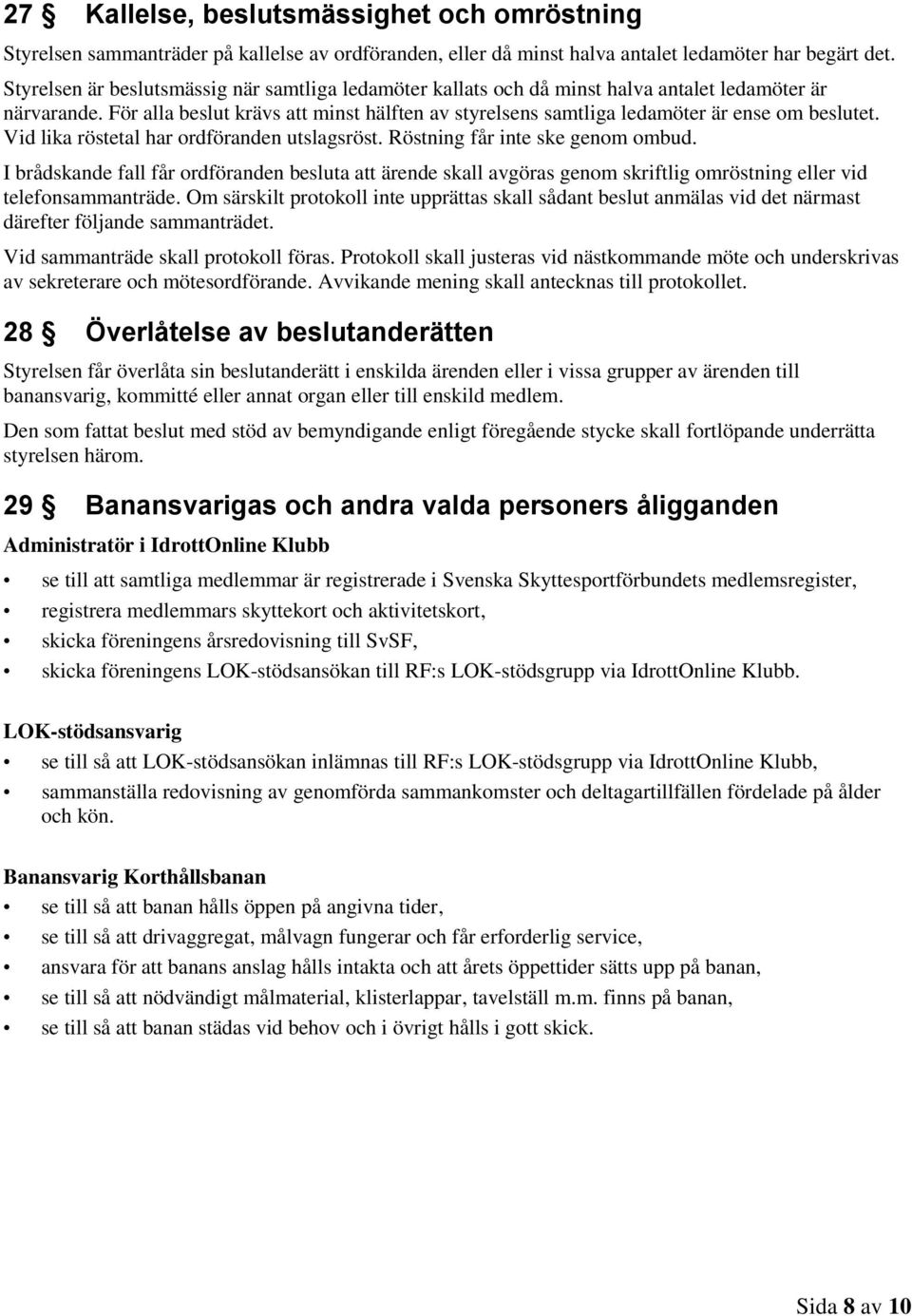 För alla beslut krävs att minst hälften av styrelsens samtliga ledamöter är ense om beslutet. Vid lika röstetal har ordföranden utslagsröst. Röstning får inte ske genom ombud.