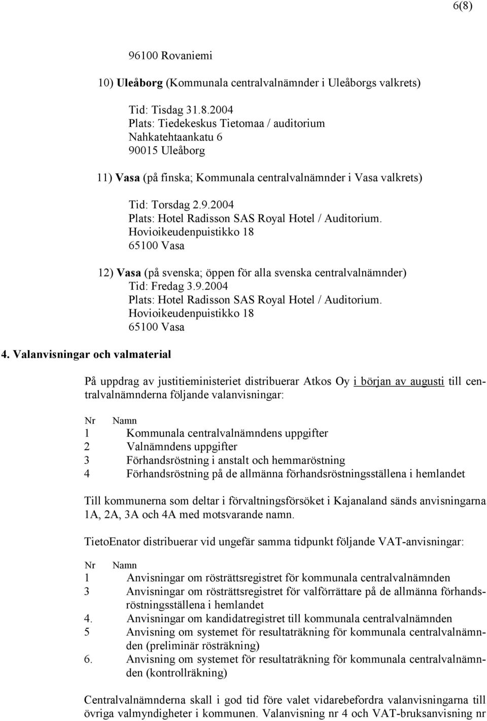 Hovioikeudenpuistikko 18 65100 Vasa 12) Vasa (på svenska; öppen för alla svenska centralvalnämnder) Tid: Fredag 3.