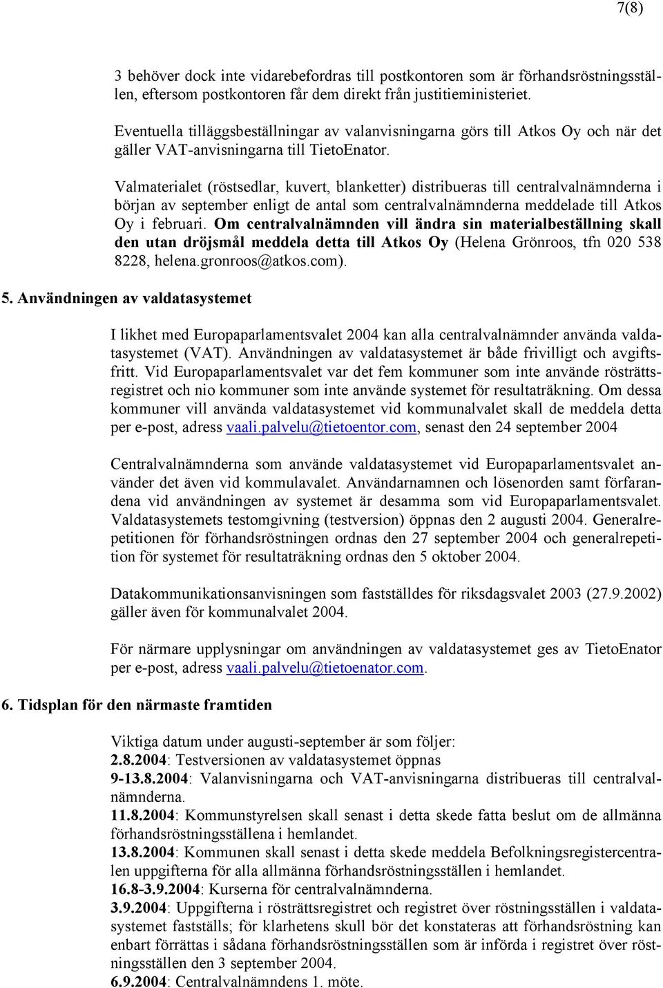 Valmaterialet (röstsedlar, kuvert, blanketter) distribueras till centralvalnämnderna i början av september enligt de antal som centralvalnämnderna meddelade till Atkos Oy i februari.