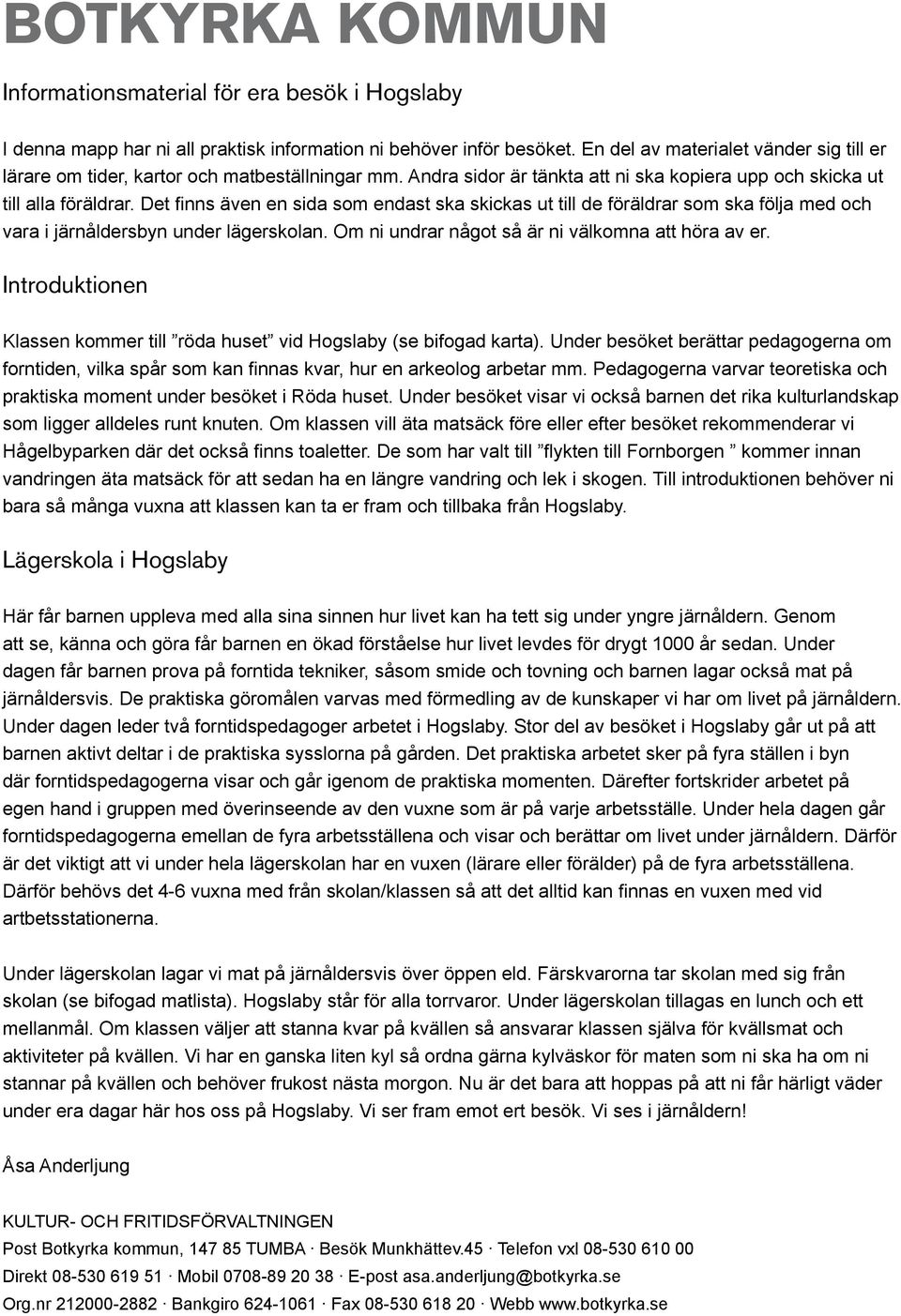 Det finns även en sida som endast ska skickas ut till de föräldrar som ska följa med och vara i järnåldersbyn under lägerskolan. Om ni undrar något så är ni välkomna att höra av er.