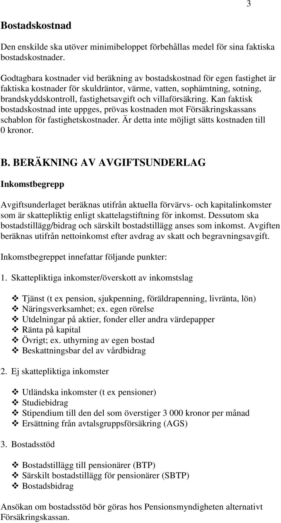 villaförsäkring. Kan faktisk bostadskostnad inte uppges, prövas kostnaden mot Försäkringskassans schablon för fastighetskostnader. Är detta inte möjligt sätts kostnaden till 0 kronor. B.