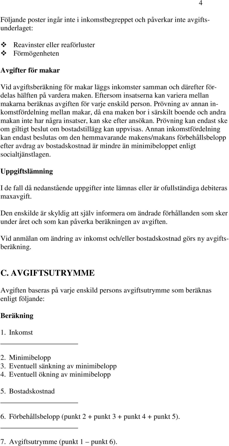 Prövning av annan inkomstfördelning mellan makar, då ena maken bor i särskilt boende och andra makan inte har några insatser, kan ske efter ansökan.
