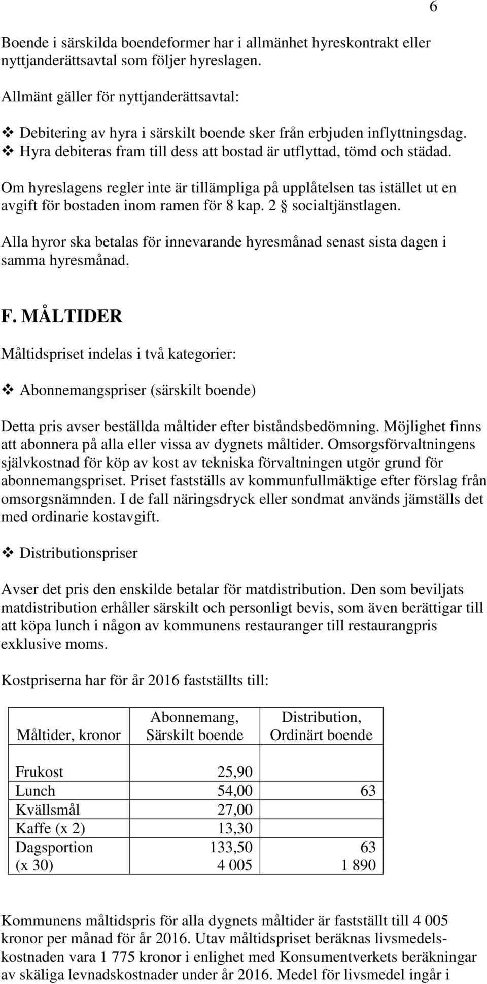 Om hyreslagens regler inte är tillämpliga på upplåtelsen tas istället ut en avgift för bostaden inom ramen för 8 kap. 2 socialtjänstlagen.