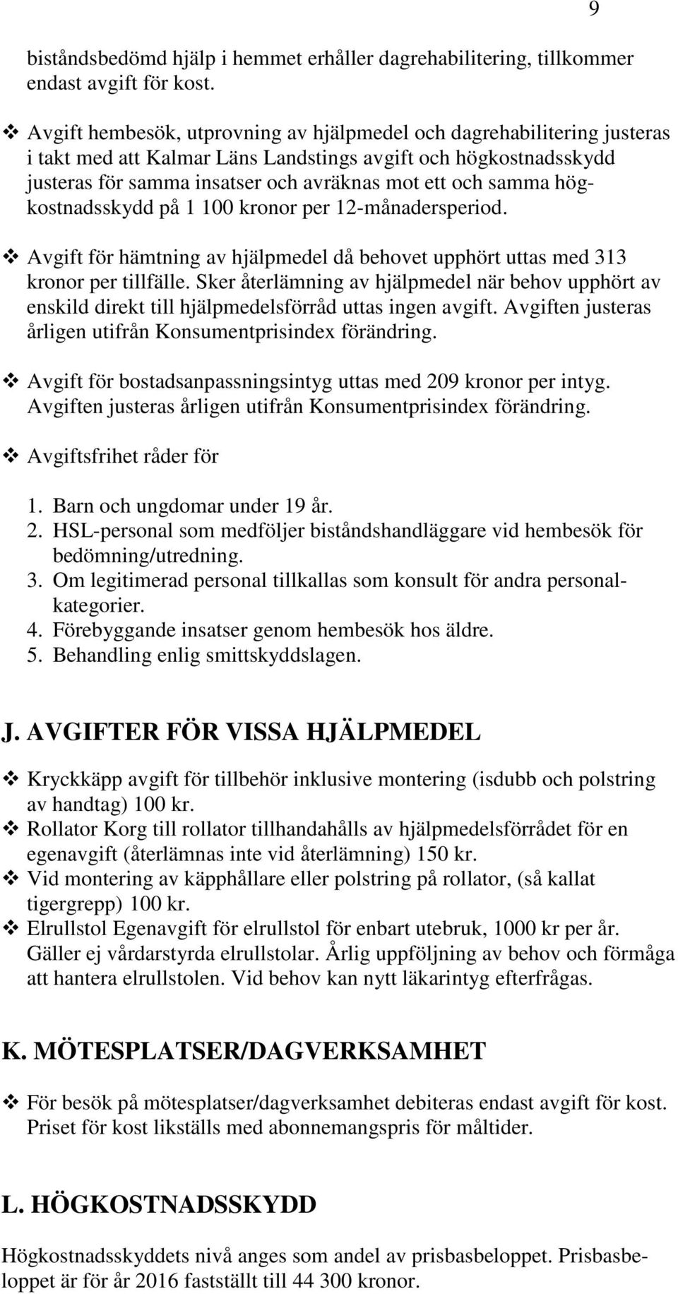 högkostnadsskydd på 1 100 kronor per 12-månadersperiod. Avgift för hämtning av hjälpmedel då behovet upphört uttas med 313 kronor per tillfälle.