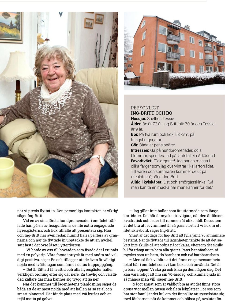 Till våren och sommaren kommer de ut på uteplatsen, säger Ing-Britt. Alltid i kylskåpet: Ost och smörgåsskinka. Så man kan ta en macka när man känner för det. när vi precis flyttat in.