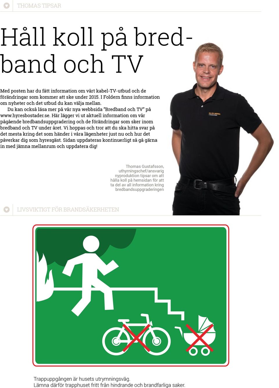 I Foldern finns information om nyheter och det utbud du kan välja mellan. Du kan också läsa mer på vår nya webbsida Bredband och TV på www.hyresbostader.se.