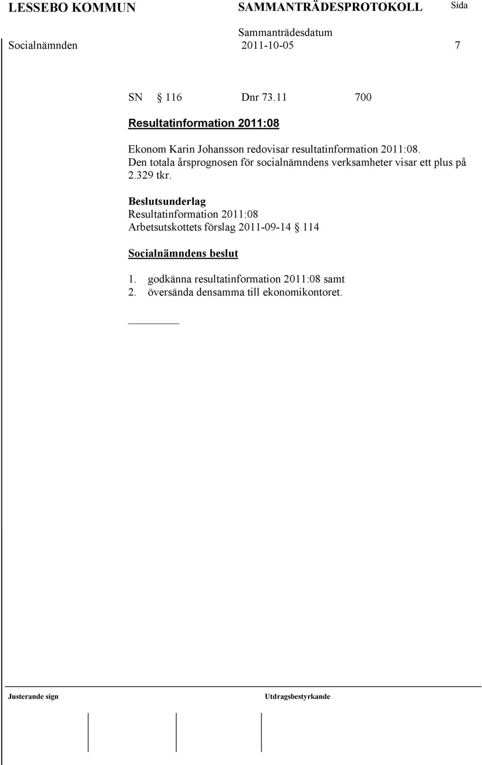 2011:08. Den totala årsprognosen för socialnämndens verksamheter visar ett plus på 2.329 tkr.