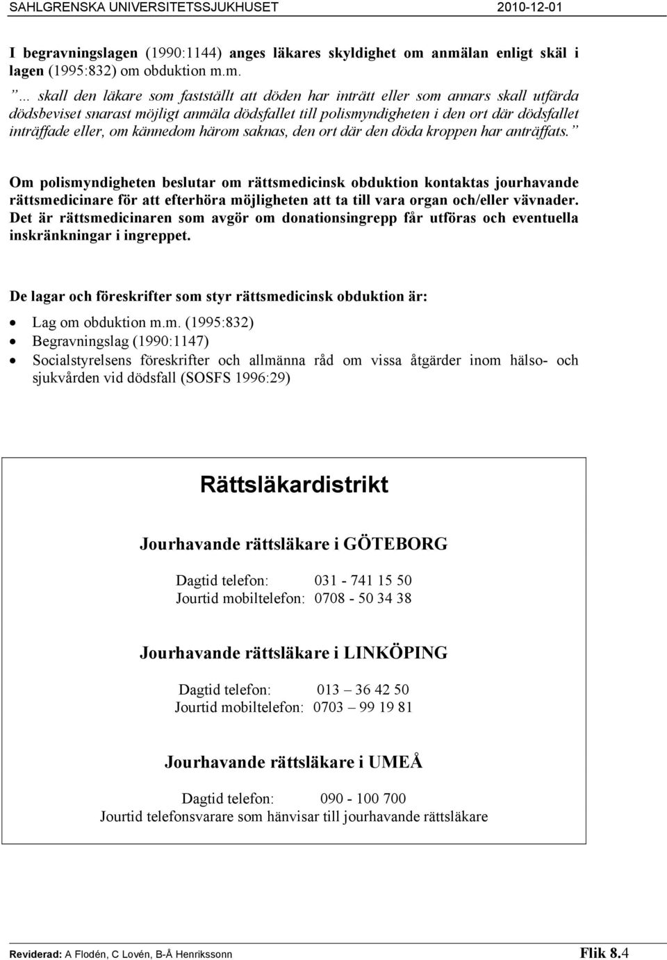 polismyndigheten i den ort där dödsfallet inträffade eller, om kännedom härom saknas, den ort där den döda kroppen har anträffats.