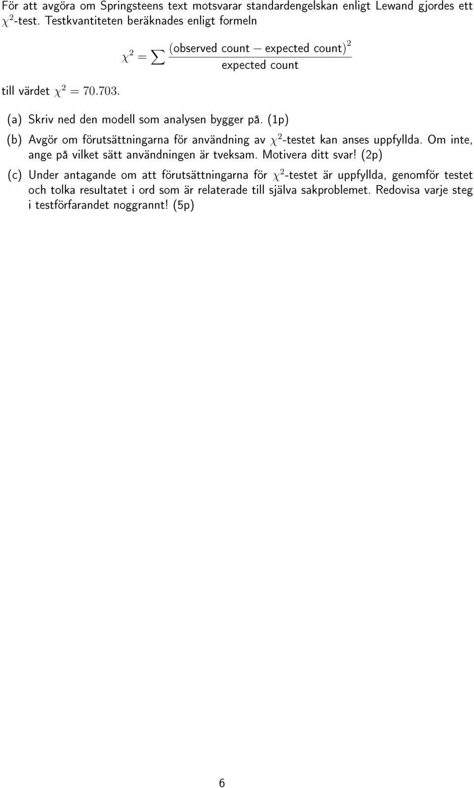 (1p) (b) Avgör om förutsättningarna för användning av χ 2 -testet kan anses uppfyllda. Om inte, ange på vilket sätt användningen är tveksam. Motivera ditt svar!