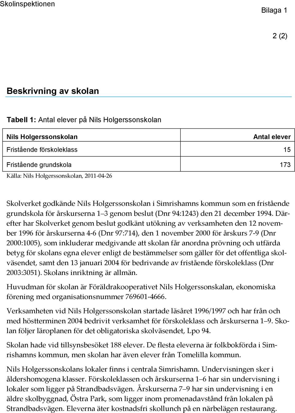 Därefter har Skolverket genom beslut godkänt utökning av verksamheten den 12 november 1996 för årskurserna 4-6 (Dnr 97:714), den 1 november 2000 för årskurs 7-9 (Dnr 2000:1005), som inkluderar