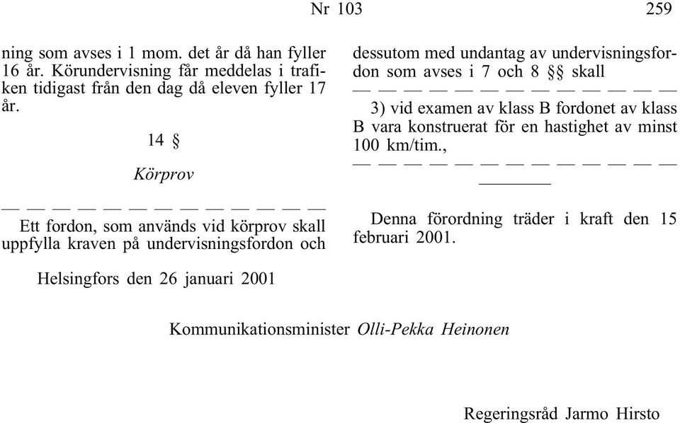 14 Körprov Ett fordon, som används vid körprov skall uppfylla kraven på undervisningsfordon och dessutom med undantag av undervisningsfordon