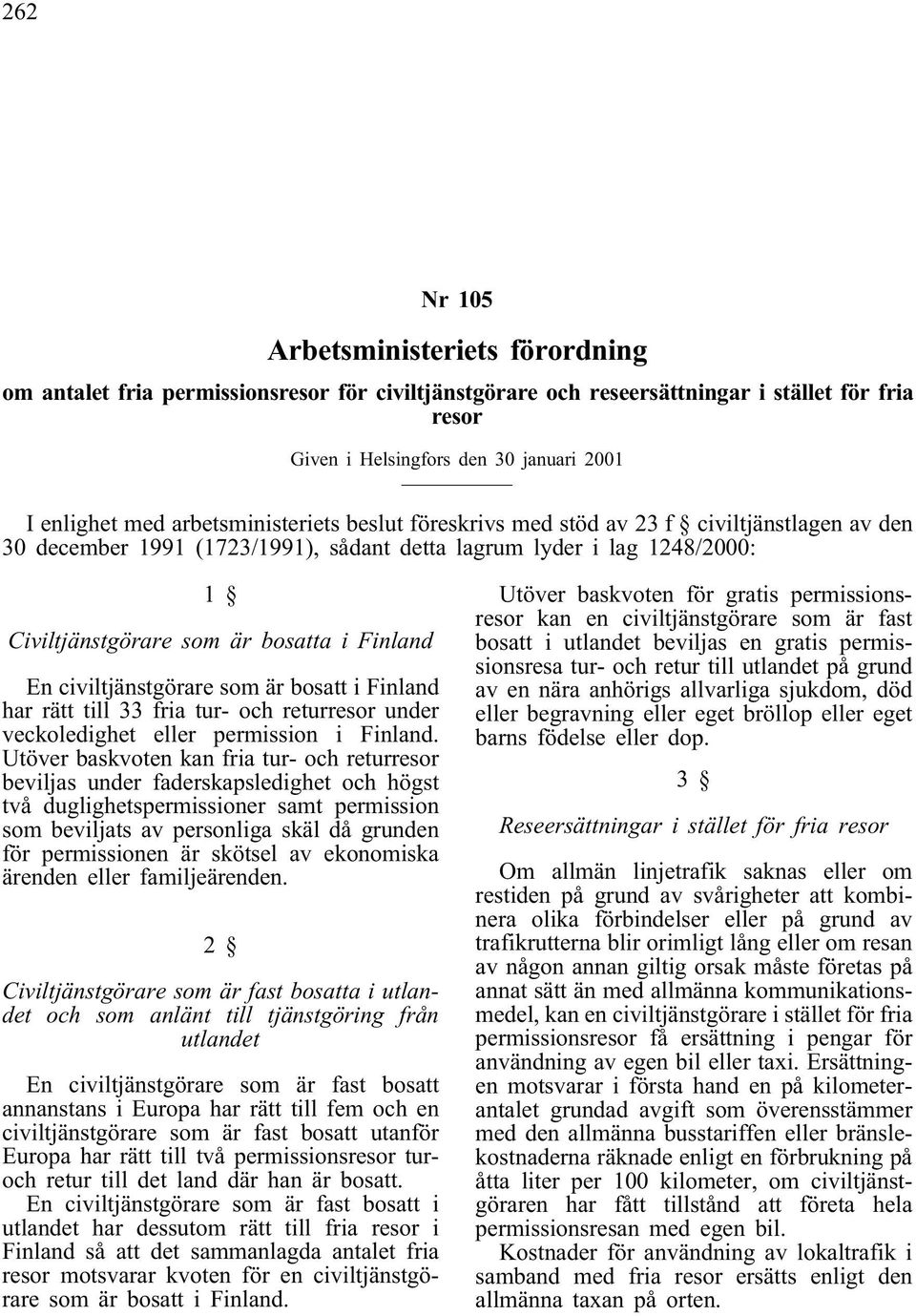 civiltjänstgörare som är bosatt i Finland har rätt till 33 fria tur- och returresor under veckoledighet eller permission i Finland.