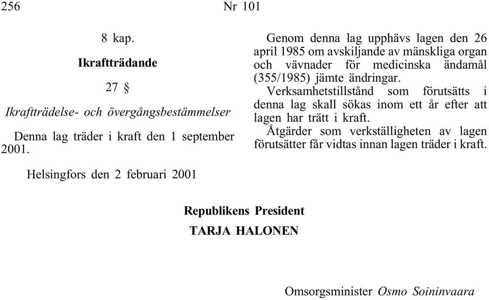 ändringar. Verksamhetstillstånd som förutsätts i denna lag skall sökas inom ett år efter att lagen har trätt i kraft.