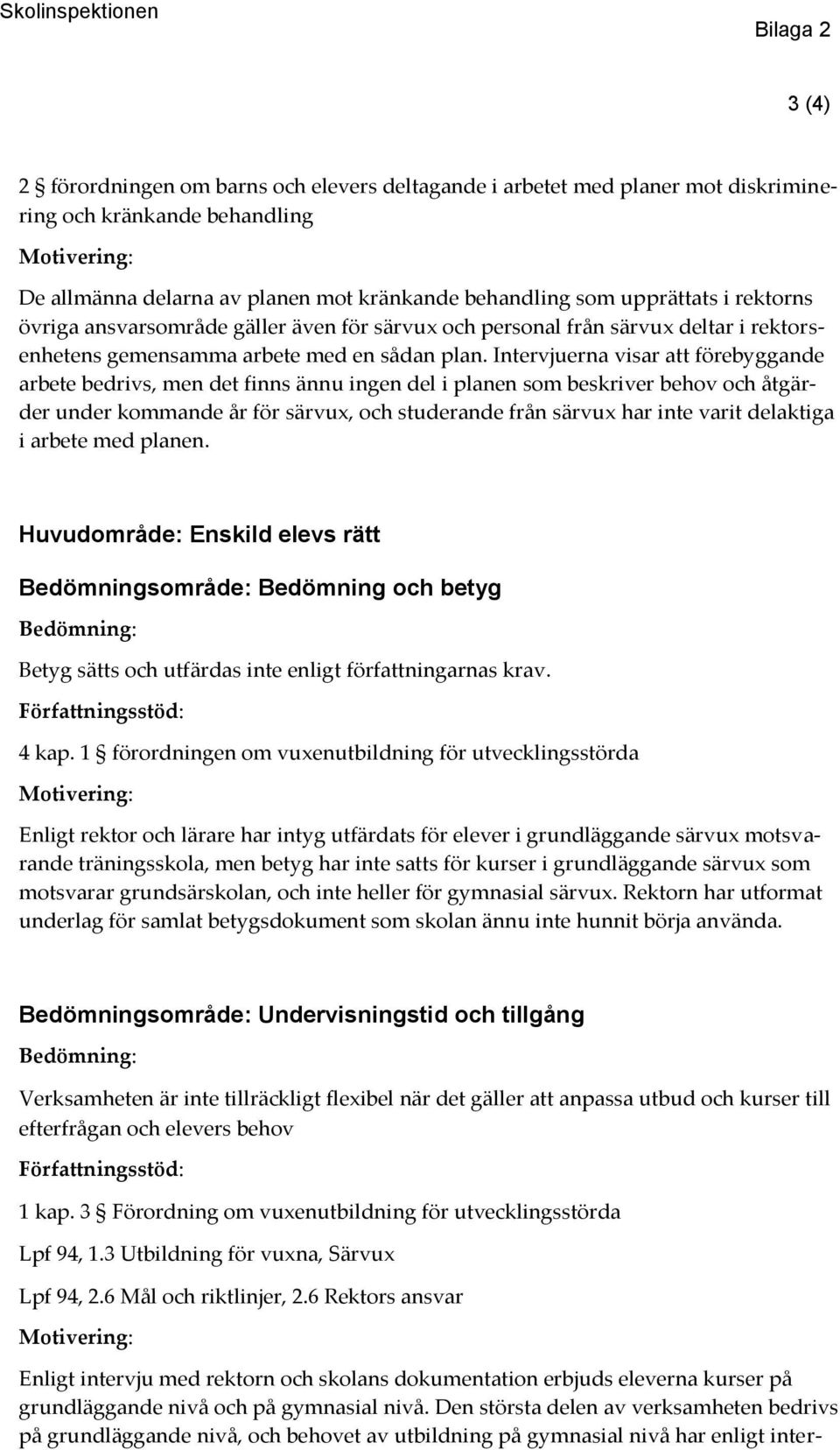 Intervjuerna visar att förebyggande arbete bedrivs, men det finns ännu ingen del i planen som beskriver behov och åtgärder under kommande år för särvux, och studerande från särvux har inte varit