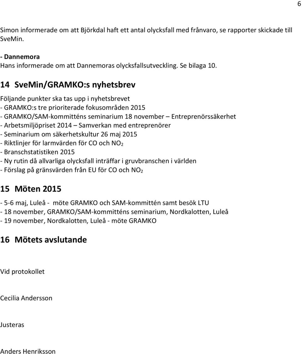 Arbetsmiljöpriset 2014 Samverkan med entreprenörer Seminarium om säkerhetskultur 26 maj 2015 Riktlinjer för larmvärden för CO och NO 2 Branschstatistiken 2015 Ny rutin då allvarliga olycksfall