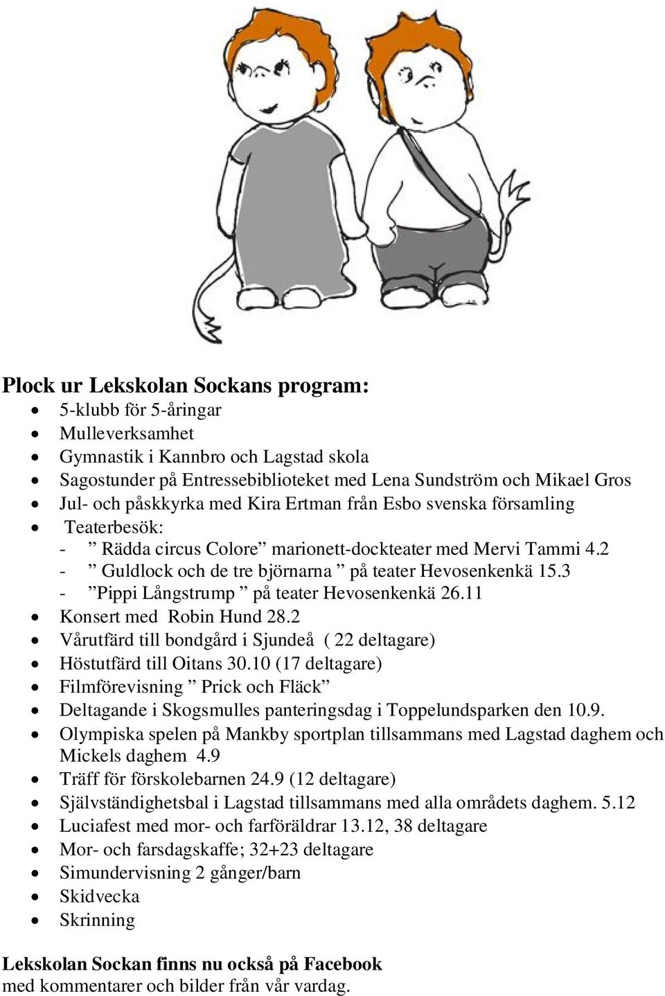 3 - Pippi Långstrump på teater Hevosenkenkä 26.11 Konsert med Robin Hund 28.2 Vårutfärd till bondgård i Sjundeå ( 22 deltagare) Höstutfärd till Oitans 30.