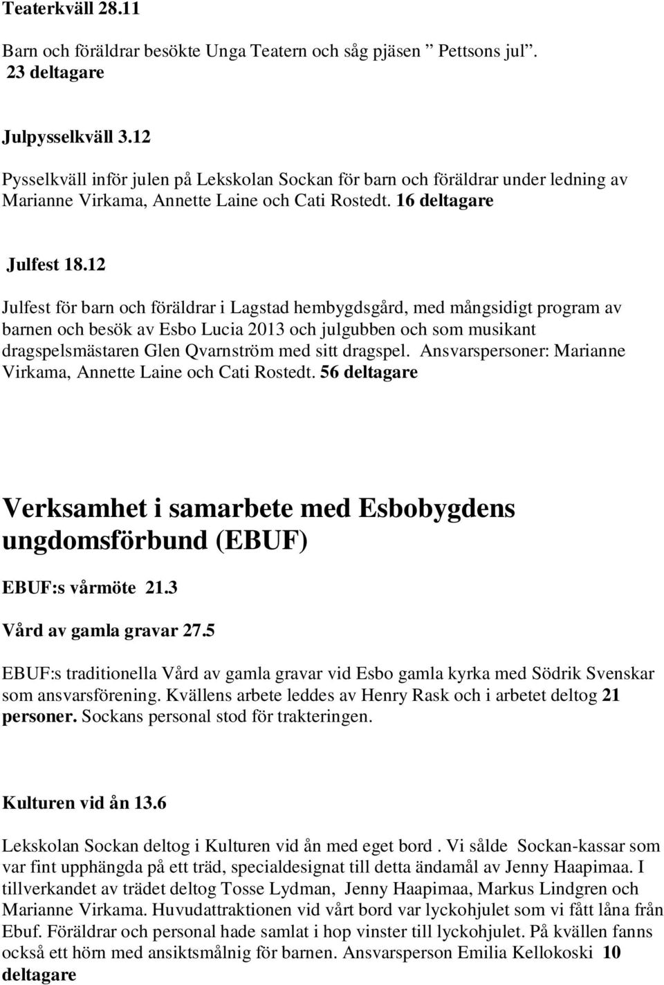 12 Julfest för barn och föräldrar i Lagstad hembygdsgård, med mångsidigt program av barnen och besök av Esbo Lucia 2013 och julgubben och som musikant dragspelsmästaren Glen Qvarnström med sitt