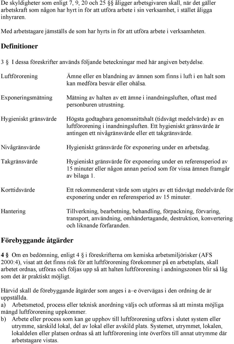 Luftförorening Exponeringsmätning Hygieniskt gränsvärde Nivågränsvärde Takgränsvärde Korttidsvärde Hantering Ämne eller en blandning av ämnen som finns i luft i en halt som kan medföra besvär eller