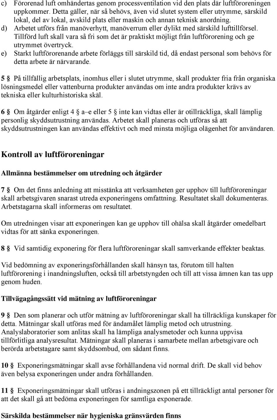 d) Arbetet utförs från manöverhytt, manöverrum eller dylikt med särskild lufttillförsel. Tillförd luft skall vara så fri som det är praktiskt möjligt från luftförorening och ge utrymmet övertryck.