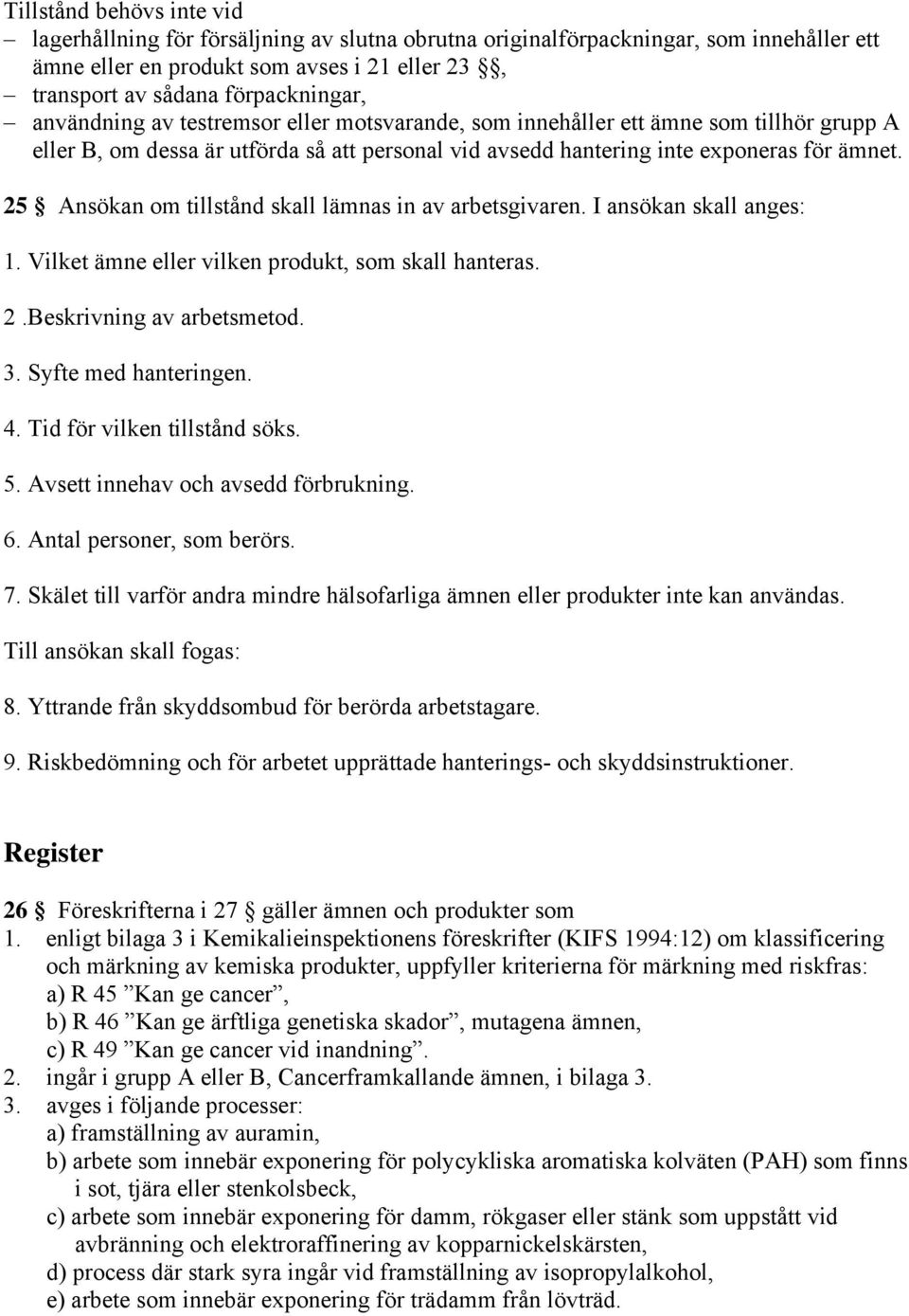 25 Ansökan om tillstånd skall lämnas in av arbetsgivaren. I ansökan skall anges: 1. Vilket ämne eller vilken produkt, som skall hanteras. 2.Beskrivning av arbetsmetod. 3. Syfte med hanteringen. 4.