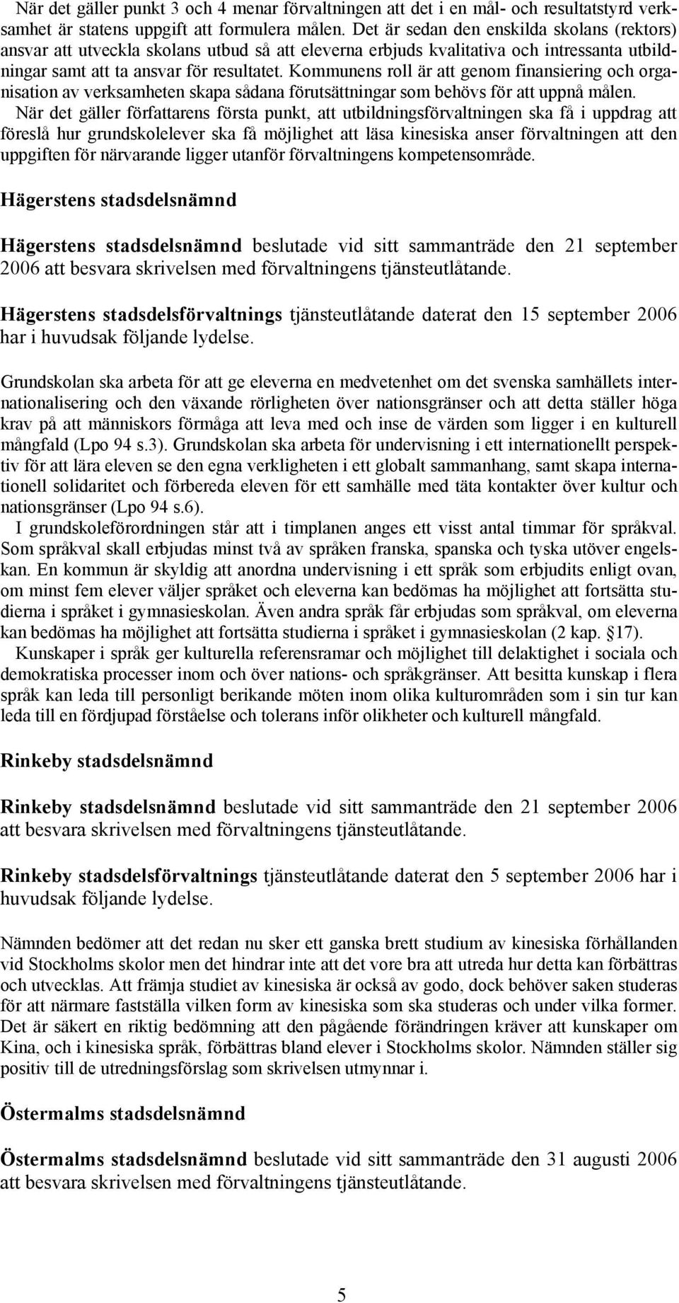 Kommunens roll är att genom finansiering och organisation av verksamheten skapa sådana förutsättningar som behövs för att uppnå målen.