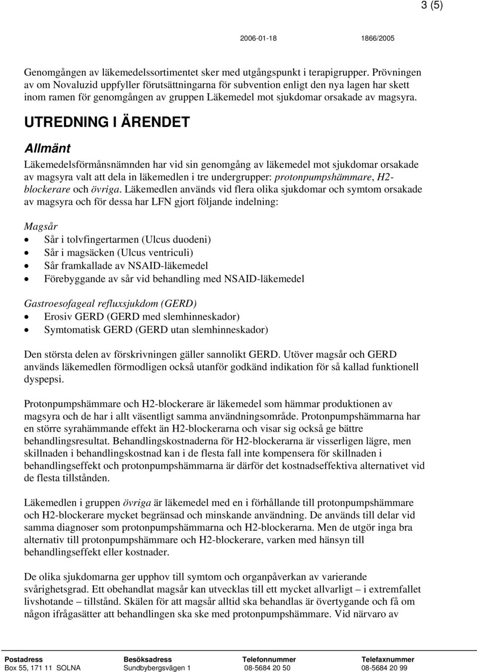 UTREDNING I ÄRENDET Allmänt Läkemedelsförmånsnämnden har vid sin genomgång av läkemedel mot sjukdomar orsakade av magsyra valt att dela in läkemedlen i tre undergrupper: protonpumpshämmare, H2