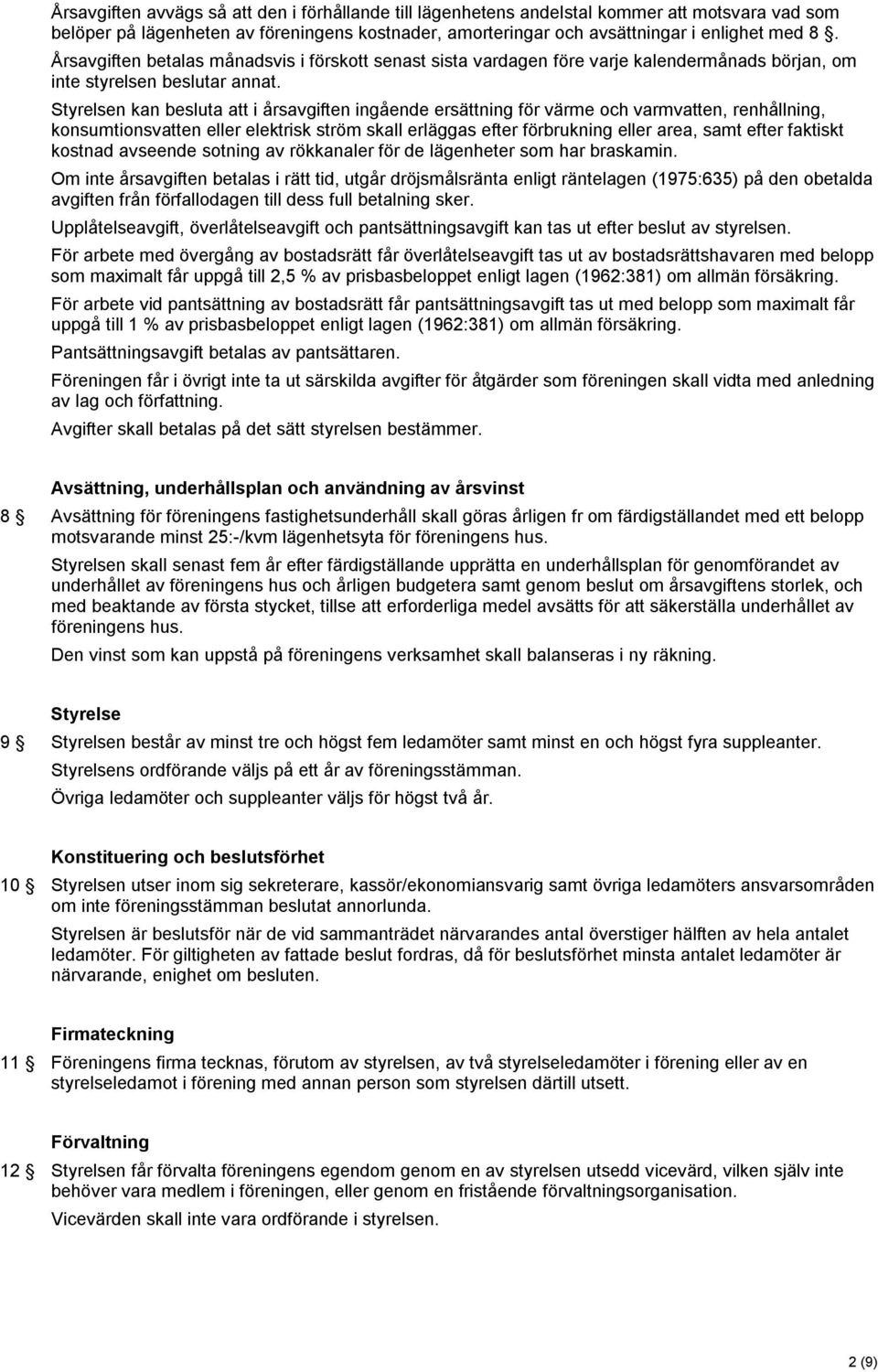 Styrelsen kan besluta att i årsavgiften ingående ersättning för värme och varmvatten, renhållning, konsumtionsvatten eller elektrisk ström skall erläggas efter förbrukning eller area, samt efter