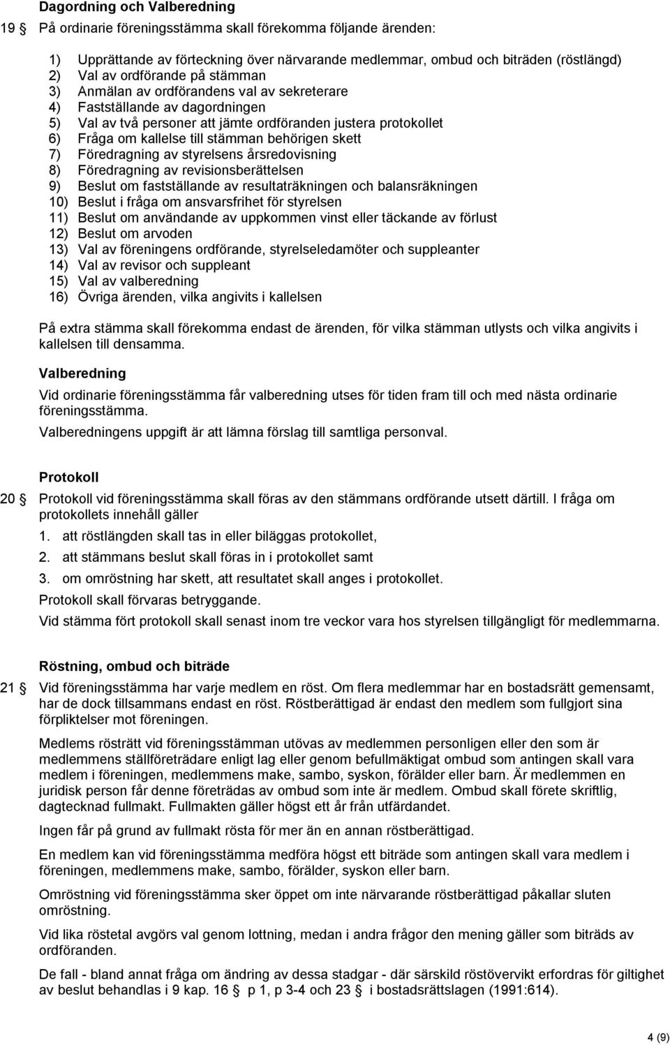 behörigen skett 7) Föredragning av styrelsens årsredovisning 8) Föredragning av revisionsberättelsen 9) Beslut om fastställande av resultaträkningen och balansräkningen 10) Beslut i fråga om