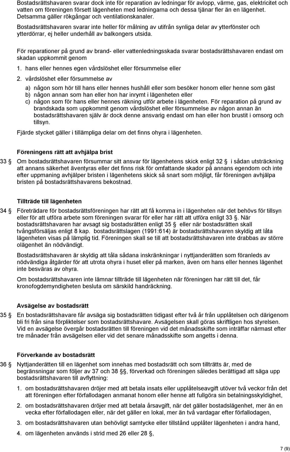 Bostadsrättshavaren svarar inte heller för målning av utifrån synliga delar av ytterfönster och ytterdörrar, ej heller underhåll av balkongers utsida.