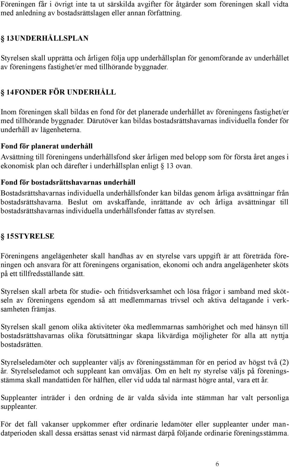 14FONDER FÖR UNDERHÅLL Inom föreningen skall bildas en fond för det planerade underhållet av föreningens fastighet/er med tillhörande byggnader.